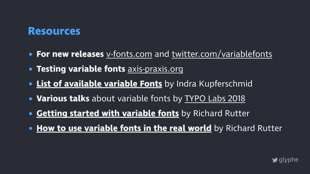 glyphe
• For new releases v-fonts.com and twitter.com/variablefonts
• Testing variable fonts axis-praxis.org
• List of available variable Fonts by Indra Kupferschmid
• Various talks about variable fonts by TYPO Labs 2018
• Getting started with variable fonts by Richard Rutter
• How to use variable fonts in the real world by Richard Rutter
Resources
