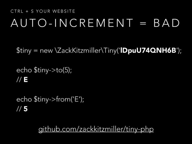 A U T O - I N C R E M E N T = B A D
C T R L + S Y O U R W E B S I T E
github.com/zackkitzmiller/tiny-php
$tiny = new \ZackKitzmiller\Tiny('lDpuU74QNH6B');
!
echo $tiny->to(5);
// E
!
echo $tiny->from('E');
// 5
