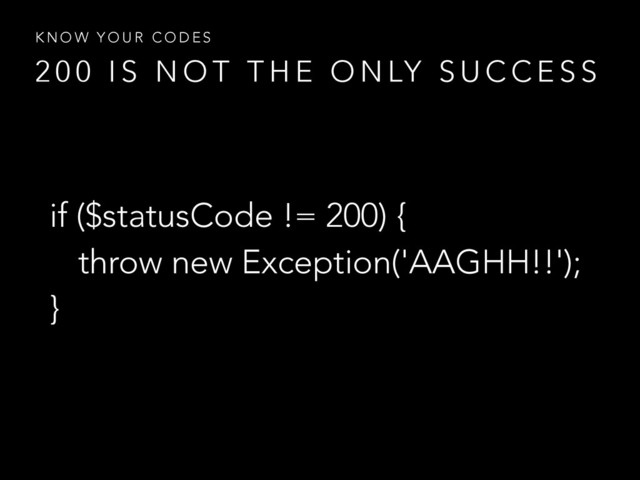 2 0 0 I S N O T T H E O N LY S U C C E S S
K N O W Y O U R C O D E S
if ($statusCode != 200) {
throw new Exception('AAGHH!!');
}
