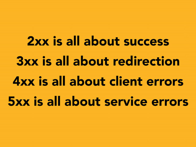2xx is all about success
3xx is all about redirection
4xx is all about client errors
5xx is all about service errors
