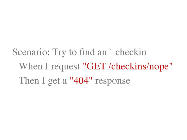 Scenario: Try to ﬁnd an ` checkin	

	
 When I request "GET /checkins/nope"	

	
 Then I get a "404" response	

