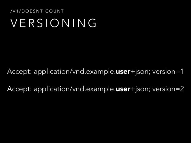 V E R S I O N I N G
/ V 1 / D O E S N T C O U N T
Accept: application/vnd.example.user+json; version=1
Accept: application/vnd.example.user+json; version=2
