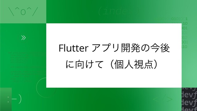 Flutter ΞϓϦ։ൃͷࠓޙ
ʹ޲͚ͯʢݸਓࢹ఺ʣ
