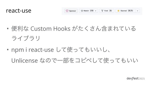 react-use
• ศརͳ Custom Hooks ͕ͨ͘͞Μؚ·Ε͍ͯΔ
ϥΠϒϥϦ


• npm i react-use ͯ͠࢖ͬͯ΋͍͍͠ɺ
Unlicense ͳͷͰҰ෦Λίϐϖͯ͠࢖ͬͯ΋͍͍
