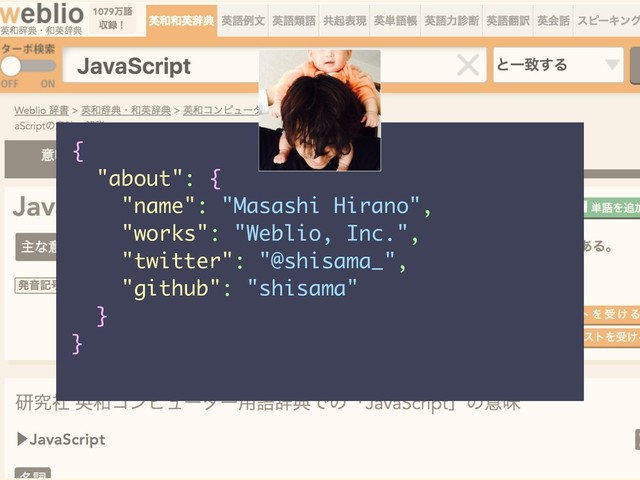 {
"about": {
"name": "Masashi Hirano",
"works": "Weblio, Inc.",
"twitter": "@shisama_",
"github": "shisama"
}
}
