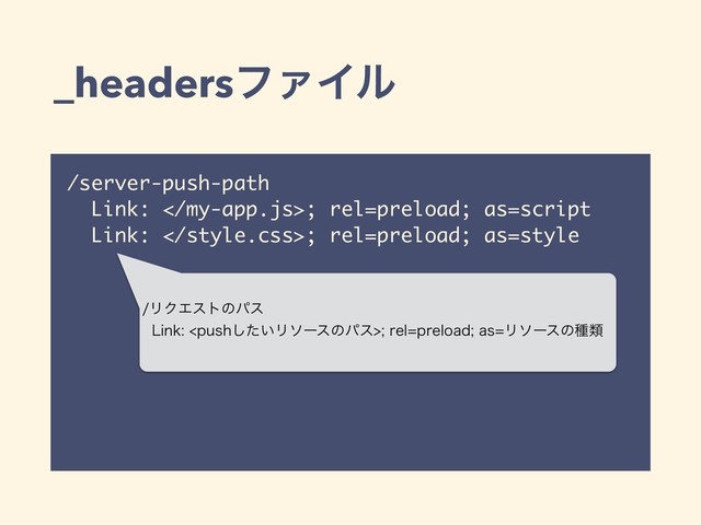 _headersϑΝΠϧ
/server-push-path
Link: ; rel=preload; as=script
Link: ; rel=preload; as=style
ϦΫΤετͷύε
-JOLQVTI͍ͨ͠ϦιʔεͷύεSFMQSFMPBEBTϦιʔεͷछྨ
