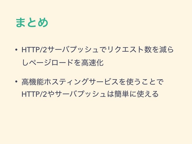 ·ͱΊ
• HTTP/2αʔόϓογϡͰϦΫΤετ਺ΛݮΒ
͠ϖʔδϩʔυΛߴ଎Խ
• ߴػೳϗεςΟϯάαʔϏεΛ࢖͏͜ͱͰ
HTTP/2΍αʔόϓογϡ͸؆୯ʹ࢖͑Δ
