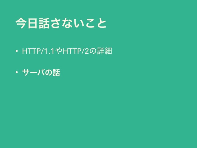 ࠓ೔࿩͞ͳ͍͜ͱ
• HTTP/1.1΍HTTP/2ͷৄࡉ
• αʔόͷ࿩

