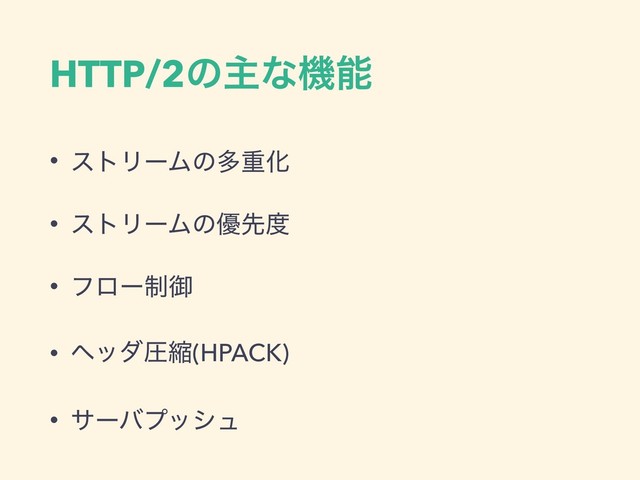 HTTP/2ͷओͳػೳ
• ετϦʔϜͷଟॏԽ
• ετϦʔϜͷ༏ઌ౓
• ϑϩʔ੍ޚ
• ϔομѹॖ(HPACK)
• αʔόϓογϡ
