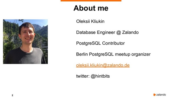 2
Oleksii Kliukin
Database Engineer @ Zalando
PostgreSQL Contributor
Berlin PostgreSQL meetup organizer
oleksii.kliukin@zalando.de
twitter: @hintbits
About me

