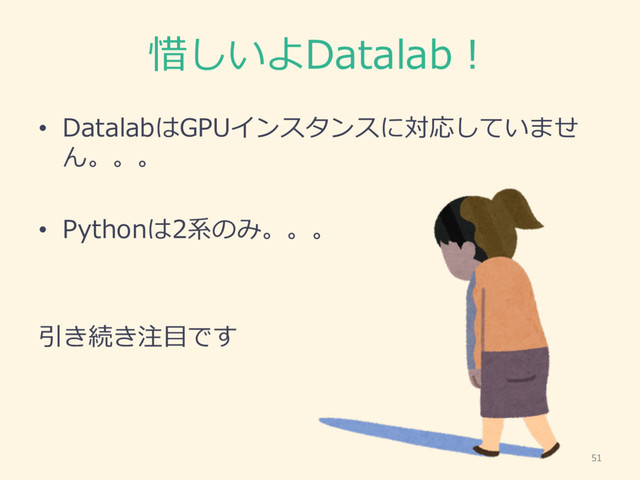 惜しいよDatalab！
• DatalabはGPUインスタンスに対応していませ
ん。。。
• Pythonは2系のみ。。。
引き続き注⽬目です
51
