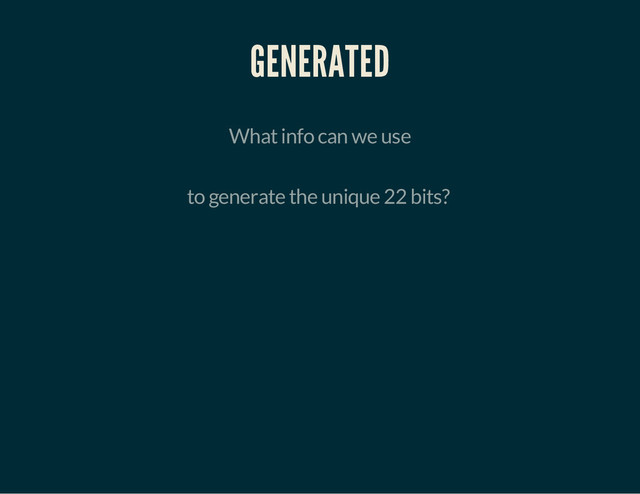 GENERATED
What info can we use
to generate the unique 22 bits?

