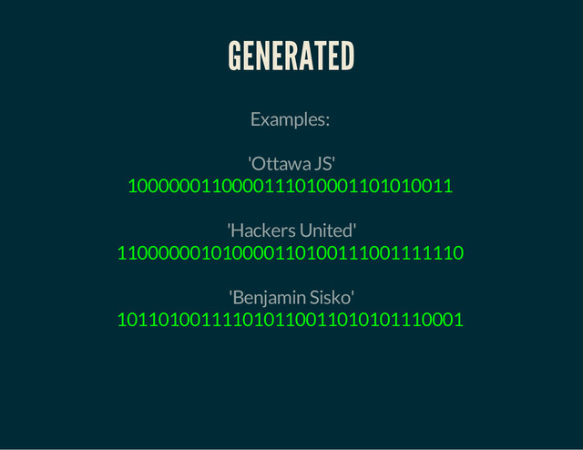 GENERATED
Examples:
'Ottawa JS'
1000000110000111010001101010011
'Hackers United'
110000001010000110100111001111110
'Benjamin Sisko'
101101001111010110011010101110001
