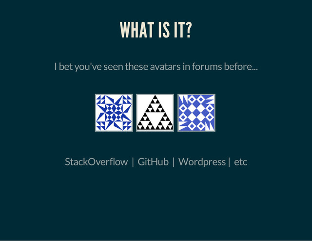 WHAT IS IT?
I bet you've seen these avatars in forums before...
StackOverflow | GitHub | Wordpress | etc
