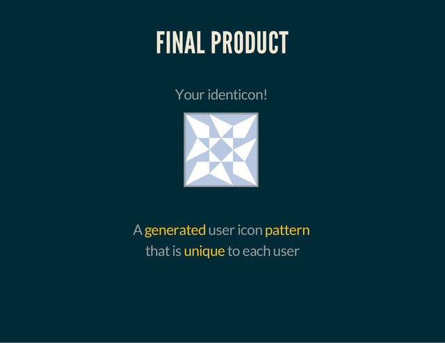 that is to each user
FINAL PRODUCT
Your identicon!
A generated user icon pattern
unique
