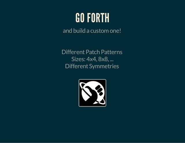 GO FORTH
and build a custom one!
Different Patch Patterns
Sizes: 4x4, 8x8, ...
Different Symmetries
