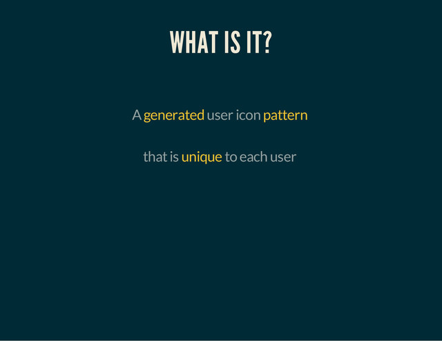 WHAT IS IT?
A generated user icon pattern
that is unique to each user
