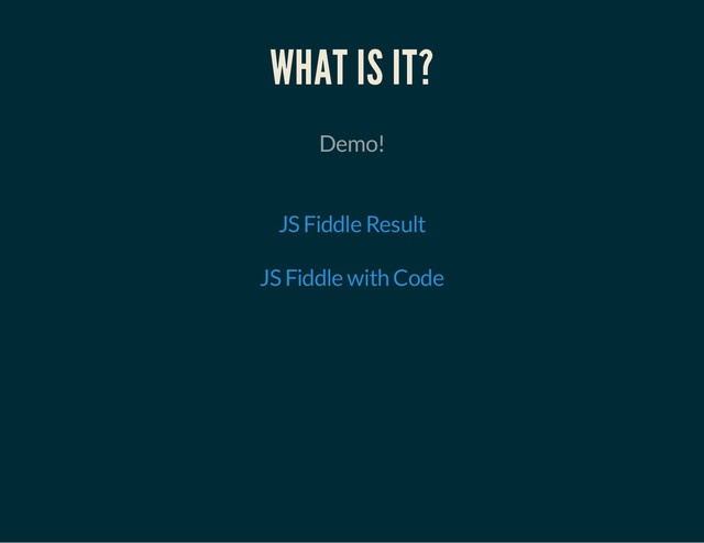 WHAT IS IT?
Demo!
JS Fiddle Result
JS Fiddle with Code
