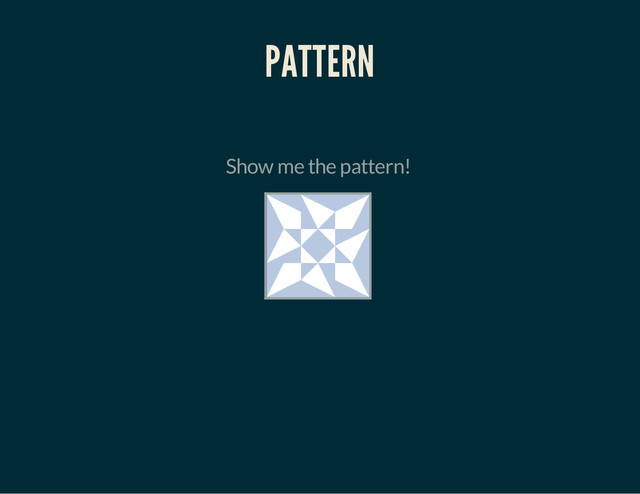 PATTERN
Show me the pattern!
