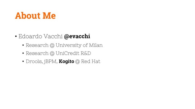About Me
• Edoardo Vacchi @evacchi
• Research @ University of Milan
• Research @ UniCredit R&D
• Drools, jBPM, Kogito @ Red Hat
