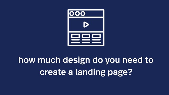 how much design do you need to
create a landing page?
