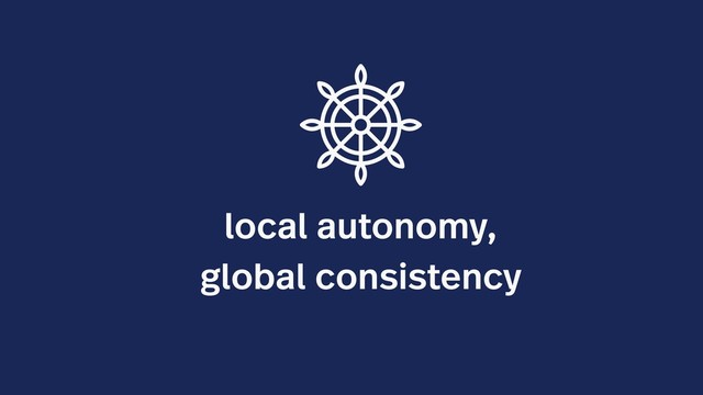 local autonomy,
global consistency
