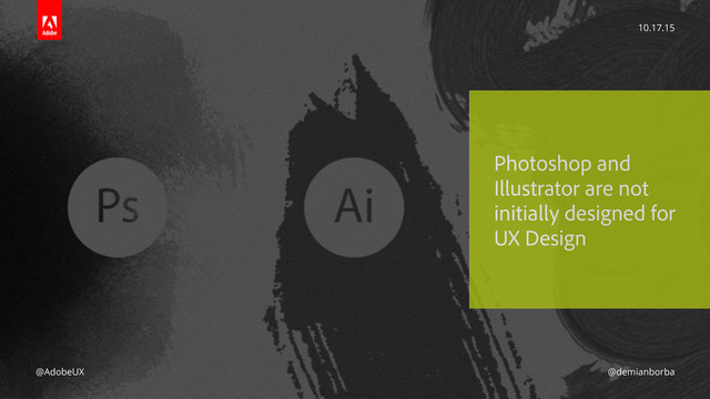 Photoshop and
Illustrator are not
initially designed for
UX Design
10.17.15
@AdobeUX @demianborba
