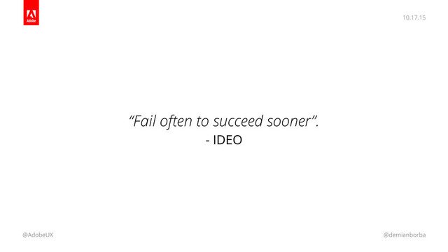 10.17.15
@AdobeUX @demianborba
“Fail often to succeed sooner”.
- IDEO
