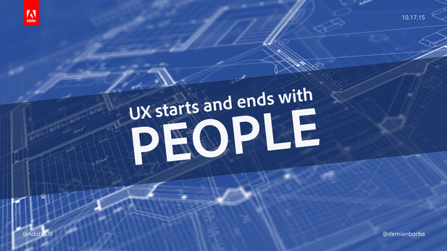 10.17.15
@AdobeUX @demianborba
UX starts and ends with 
PEOPLE
