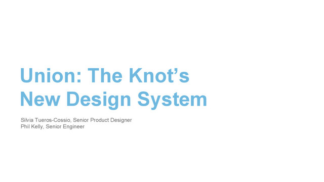 Union: The Knot’s
New Design System
Silvia Tueros-Cossio, Senior Product Designer
Phil Kelly, Senior Engineer
