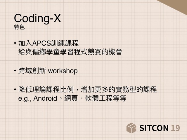 Coding-X
特⾊色
• 加入APCS訓練課程 
給與偏鄉學童學習程式競賽的機會 
• 跨域創新 workshop 
• 降低理理論課程比例例，增加更更多的實務型的課程 
e.g., Android、網⾴頁、軟體⼯工程等等
