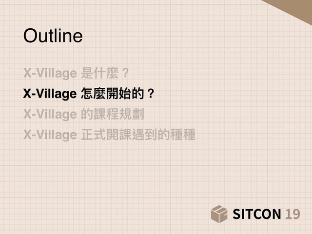 X-Village 是什什麼？
X-Village 怎麼開始的？
X-Village 的課程規劃
X-Village 正式開課遇到的種種
Outline
X-Village 怎麼開始的？
