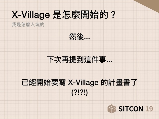 X-Village 是怎麼開始的？ 
我是怎麼入坑的
然後...
下次再提到這件事...
已經開始要寫 X-Village 的計畫書了了
(?!?!)
