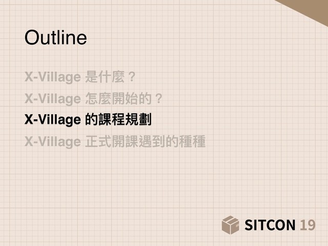 X-Village 是什什麼？
X-Village 怎麼開始的？
X-Village 的課程規劃
X-Village 正式開課遇到的種種
Outline
X-Village 的課程規劃

