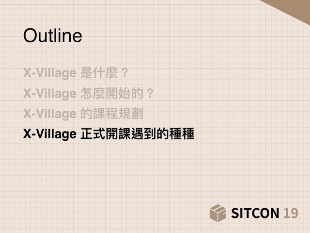 X-Village 是什什麼？
X-Village 怎麼開始的？
X-Village 的課程規劃
X-Village 正式開課遇到的種種
Outline
X-Village 正式開課遇到的種種
