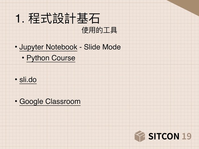 • Jupyter Notebook - Slide Mode
• Python Course
• sli.do
• Google Classroom
1. 程式設計基⽯石
使⽤用的⼯工具
