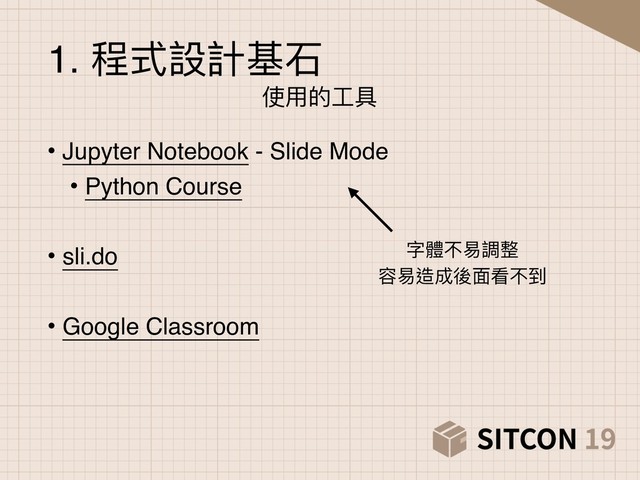 • Jupyter Notebook - Slide Mode
• Python Course
• sli.do
• Google Classroom
1. 程式設計基⽯石
使⽤用的⼯工具
字體不易易調整
容易易造成後⾯面看不到
