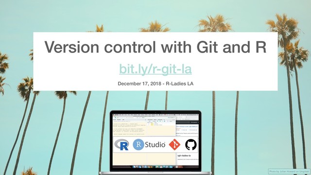 Photo by Julian Howard on Unsplash
Version control with Git and R
bit.ly/r-git-la
December 17, 2018 - R-Ladies LA
