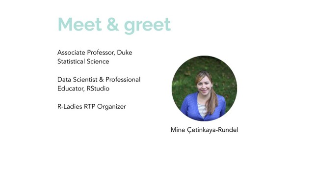 Meet & greet
Associate Professor, Duke
Statistical Science
Data Scientist & Professional
Educator, RStudio
R-Ladies RTP Organizer
Mine Çetinkaya-Rundel
