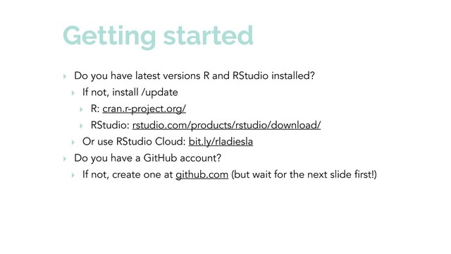 Getting started
‣ Do you have latest versions R and RStudio installed?
‣ If not, install /update
‣ R: cran.r-project.org/
‣ RStudio: rstudio.com/products/rstudio/download/
‣ Or use RStudio Cloud: bit.ly/rladiesla
‣ Do you have a GitHub account?
‣ If not, create one at github.com (but wait for the next slide first!)
