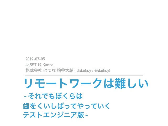 ϦϞʔτϫʔΫ͸೉͍͠
- ͦΕͰ΋΅͘Β͸
ࣃΛ͍͘͠͹ͬͯ΍͍ͬͯ͘
ςετΤϯδχΞ൛ -
2019-07-05
JaSST’19 Kansai
גࣜձࣾ ͸ͯͳ പ୩େี (id:daiksy / @daiksy)
