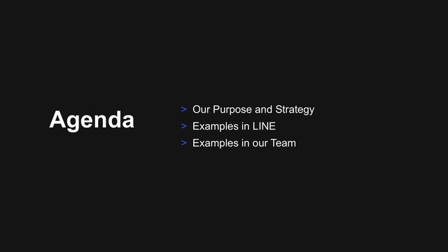 Agenda > Our Purpose and Strategy
> Examples in LINE
> Examples in our Team

