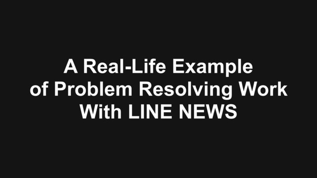 A Real-Life Example  
of Problem Resolving Work 
With LINE NEWS
