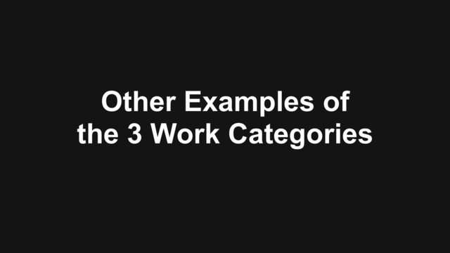 Other Examples of  
the 3 Work Categories
