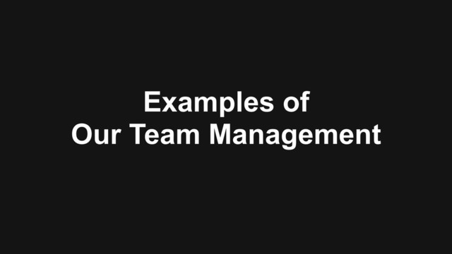 Examples of
Our Team Management
