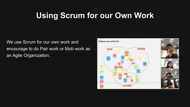 Using Scrum for our Own Work
We use Scrum for our own work and
encourage to do Pair work or Mob work as
an Agile Organization.
