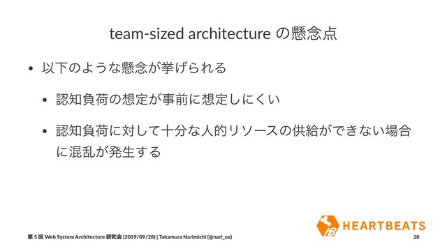 team-sized architecture ͷݒ೦఺
• ҎԼͷΑ͏ͳݒ೦͕ڍ͛ΒΕΔ
• ೝ஌ෛՙͷ૝ఆ͕ࣄલʹ૝ఆ͠ʹ͍͘
• ೝ஌ෛՙʹରͯ͠े෼ͳਓతϦιʔεͷڙڅ͕Ͱ͖ͳ͍৔߹
ʹࠞཚ͕ൃੜ͢Δ
ୈ 5 ճ Web System Architecture ݚڀձ (2019/09/28) | Takamura Narimichi (@nari_ex) 28
