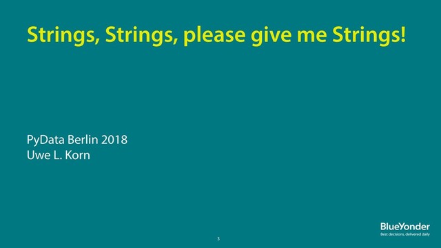 3
PyData Berlin 2018
Uwe L. Korn
Strings, Strings, please give me Strings!
