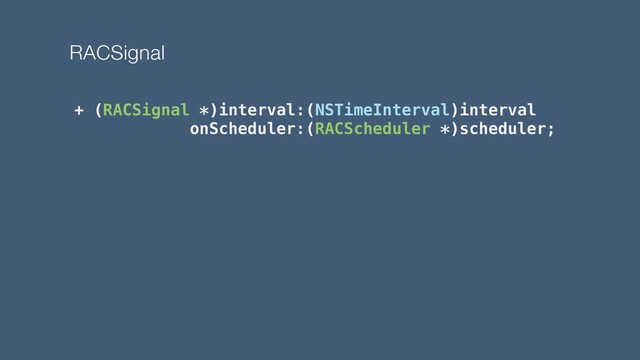 RACSignal
+ (RACSignal *)interval:(NSTimeInterval)interval
onScheduler:(RACScheduler *)scheduler;

