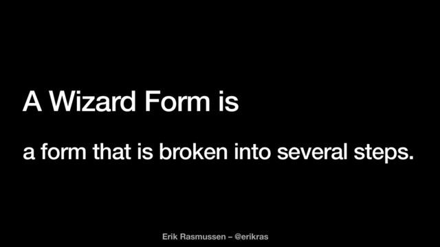 A Wizard Form is


a form that is broken into several steps.
Erik Rasmussen – @erikras
